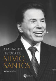 Title: A fantástica história de Silvio Santos, Author: Arlindo Silva