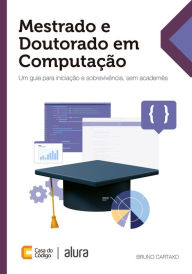 Title: Mestrado e Doutorado em Computação: Um guia para iniciação e sobrevivência, sem academês, Author: Bruno Cartaxo