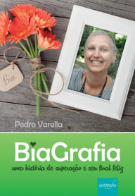 Title: BiaGrafia: uma história de superação e seu final feliz, Author: Pedro Varella
