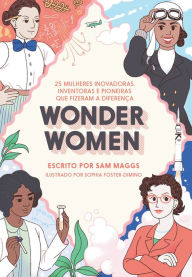 Title: Wonder Women: 25 mulheres inovadoras, inventoras e pioneiras que fizeram a diferença, Author: Sam Maggs