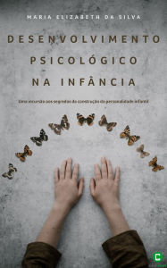 Title: Desenvolvimento psicolgico na infncia: Uma incurso aos segredos da construo da personalidade infantil, Author: Maria Elizabeth da Silva