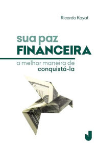Title: Sua paz financeira: a melhor maneira de conquistá-la, Author: Ricardo Kayat