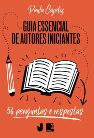 Title: Guia Essencial de Autores Iniciantes: 54 perguntas e respostas, Author: Paula Cajaty