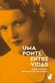 Title: Uma ponte entre vidas, Author: Ingrid Marie Elise Bernecker de Vasconcellos