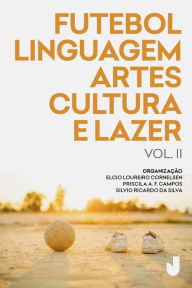 Title: Futebol, linguagem, artes, cultura e lazer vol. II: produção acadêmica sobre futebol análises e perspectivas, Author: Elcio Loureiro Cornelsen
