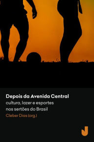 Title: Depois da Avenida Central: cultura, lazer e esportes nos sertões do Brasil, Author: Cleber Dias