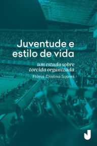 Title: Juventude e estilo de vida: Um estudo sobre torcida organizada, Author: Flávia Cristina Soares