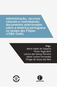 Title: Administração, recursos naturais e contrabando: documentos selecionados sobre a América portuguesa no tempos dos Filipes(1580-1640), Author: Maria Isabel de Siqueira