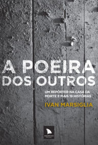 Title: A poeira dos outros: Um repórter na casa da morte e mais 19 histórias, Author: Ivan Marsiglia