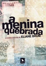 Title: A menina quebrada: e outras colunas de Eliane Brum, Author: Eliane Brum