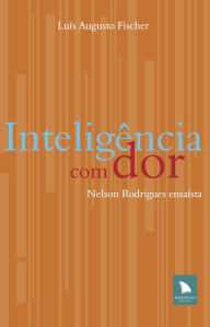 Title: Inteligência com dor: Nelson Rodrigues ensaísta, Author: Luís Augusto Fischer