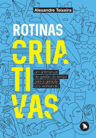 Title: Rotinas criativas: Um antimanual de gestão do tempo para a geração pós-workaholic, Author: Alexandre Teixeira