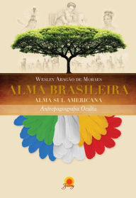 Title: Alma brasileira: alma sulamericana - antropogeografia oculta, Author: Wesley Aragão de Moraes