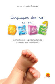 Title: Linguagem dos pés do seu bebê: como identificar a personalidade do seu bebê desde o nascimento, Author: Imre Somogyi