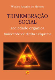 Title: Trimembração Social: sociedade orgânica, transcendendo direita e esquerda, Author: Wesley Aragão de Moraes