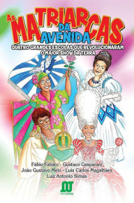 Title: As matriarcas da avenida: Quatro grandes escolas que revolucionaram o maior show da Terra, Author: Fábio Fabato