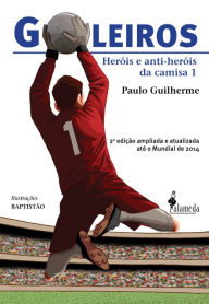Title: Goleiros: Heróis e Anti-Heróis da Camisa 1, Author: Paulo Guilherme