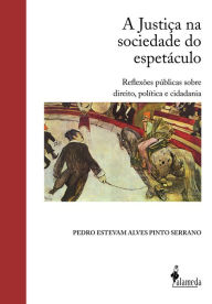 Title: A Justiça na sociedade do espetáculo: Reflexões públicas sobre direito, política e cidadania, Author: Pedro Estevam Alves Pinto Serrano