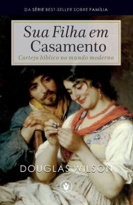 Title: Sua Filha em Casamento: Cortejo bíblico no mundo moderno, Author: Waldemir Magalhïes