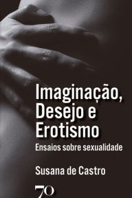 Title: Imaginação, Desejo e Erotismo: Ensaios sobre sexualidade, Author: Susana de Castro