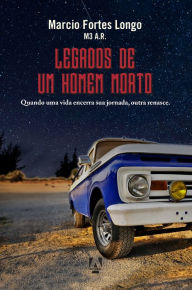 Title: Legados de um homem morto: quando uma vida encerra sua jornada, outra renasce, Author: Marcio Fortes Longo