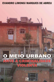 Title: O meio urbano ante a criminalidade violenta, Author: Abreu Evandro Limongi Marques de