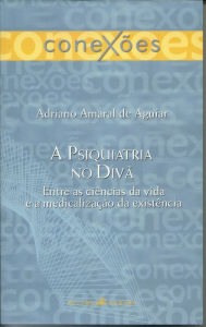 Title: A psiquiatria no divã: Entre as ciências da vida e a medicalização da sociedade, Author: Adriano Amaral de Aguiar