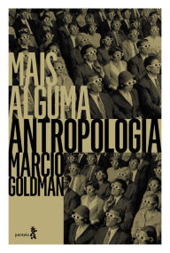 Title: Mais alguma antropologia: Ensaios de geografia do pensamento antropológico, Author: Marcio Goldman