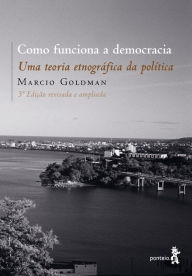 Title: Como funciona a democracia: Uma teoria etnográfica da política, Author: Marcio Goldman