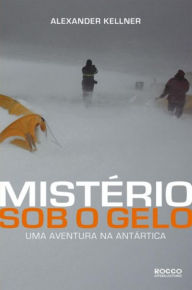 Title: Mistério sob o gelo: Uma aventura na Antártica, Author: Alexander Kellner