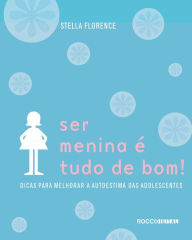 Title: Ser Menina É Tudo de Bom!: Dicas para melhorar a autoestima das adolescentes, Author: Stella Florence
