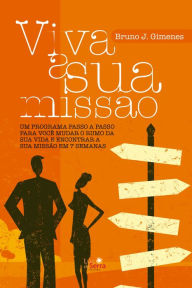 Title: Viva a sua missão: Um programa passo a passo para você mudar o rumo da sua vida e encontrar a sua missão em 7 semanas, Author: Bruno J. Gimenes