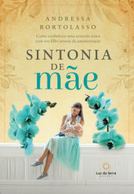Title: Sintonia de Mãe: Como estabelecer uma conexão única com seu filho através da amamentação, Author: Andressa Bortolasso