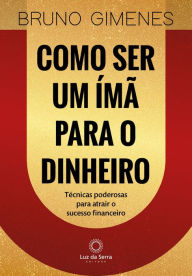 Title: Como ser um ímã para o dinheiro: Técnicas poderosas para atrair o sucesso financeiro, Author: Bruno Gimenes