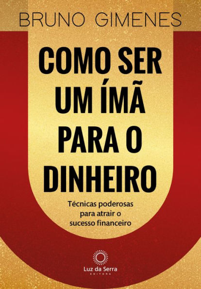 Como ser um ímã para o dinheiro: Técnicas poderosas para atrair o sucesso financeiro