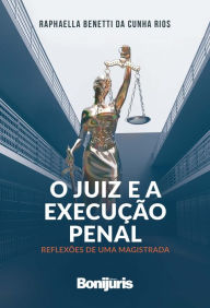 Title: O Juiz e a execução penal: reflexões de uma magistrada, Author: Raphaella Benetti da Cunha Rios