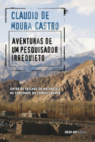 Title: Aventuras de um pesquisador irrequieto: Entre as trilhas da natureza e os caminhos do conhecimento, Author: Claudio de Moura Castro
