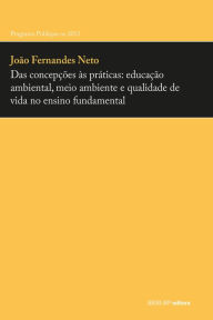 Title: Das concepções às práticas: Educação ambiental, meio ambiente e qualidade de vida no ensino fundamental, Author: João Fernandes Neto