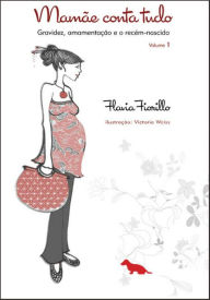 Title: Mamãe conta tudo - Vol. 1: Gravidez, Amamentação e o recém-nascido, Author: Flávia Fiorillo
