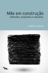 Title: Mãe em construção: Reflexões, angústias e desafios, Author: Isabel Coutinho