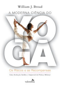 Title: A moderna ciência do Yoga: Os Riscos e as Recompensas, Author: William J. Broad