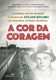 Title: A cor da coragem: A guerra de um menino: O diário de Julian Kulski na Segunda Guerra Mundial, Author: Julian Kulski