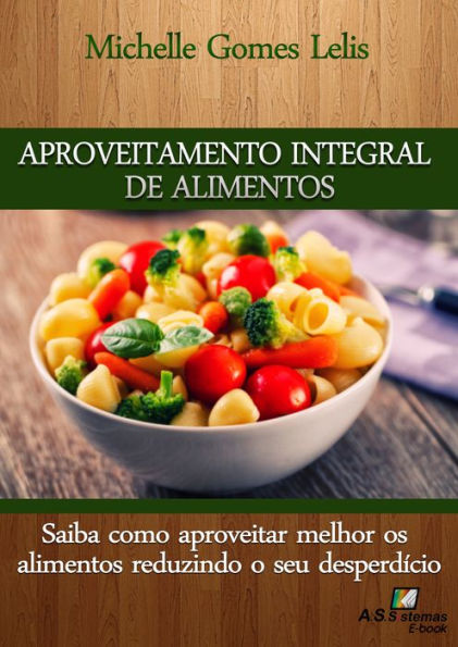 Aproveitamento Integral de Alimentos: Saiba como aproveitar melhor os alimentos reduzindo o seu desperdício