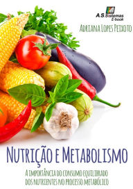 Title: Nutrição e Metabolismo: A importância do consumo equilibrado dos nutrientes no processo metabólico, Author: Adriana Lopes Peixoto