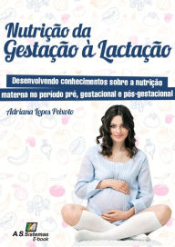 Title: Nutrição da Gestação à Lactação: Desenvolvendo conhecimentos sobre a nutrição materna no período pré, gestacional e pós-gestacional, Author: Adriana Lopes Peixoto