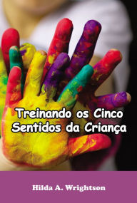 Title: Treinando os Cinco Sentidos da Criança, Author: Hilda A. Wrightson