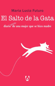 Title: El salto de la gata: diario secreto de una mujer que se hizo madre, Author: Maria Lucia Futuro