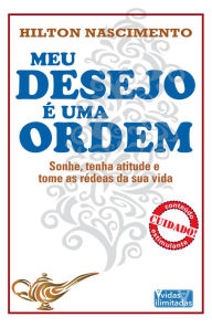 Title: Meu desejo é uma ordem: Sonhe, tenha atitude e tome as rédeas de sua vida, Author: Hilton Nascimento