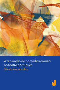 Title: A recriação da comédia romana no teatro português, Author: Edvard Vasconcellos