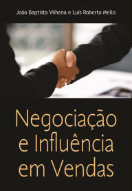 Title: Negociação e Influências em Vendas : Alcançando Resultados Junto com o Cliente, Author: João Baptista Vilhena